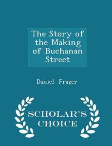 The Story Of The Making Of Buchanan Street - Scholar's Choice Edition di Daniel Frazer edito da Scholar's Choice