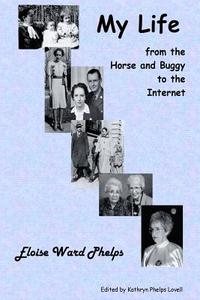 My Life from the Horse and Buggy to the Internet di Eloise Ward Phelps edito da Booksurge Publishing