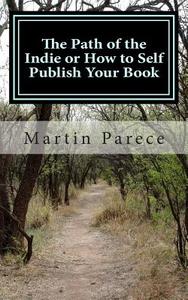 The Path of the Indie or How to Self Publish Your Book di Martin V. Parece II edito da Createspace