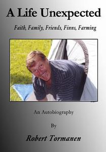 A Life Unexpected: Faith, Family, Friends, Finns, Farming di Robert Tormanen edito da Createspace