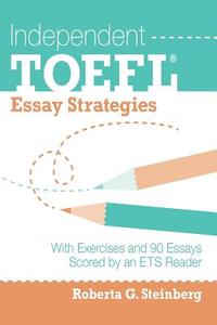 Independent TOEFL Essay Strategies: With Exercises and 90 Essays Scored by an Ets Reader di Roberta G. Steinberg edito da Createspace