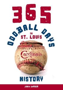 365 Oddball Days In St. Louis Cardinals History di John Snyder edito da Clerisy Press