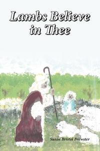 Lambs Believe in Thee di Susan Bristol Brewster edito da Covenant Books
