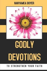 GODLY DEVOTIONS TO STRENGTHEN YOUR FAITH di NANYAMKA A. BOYER edito da LIGHTNING SOURCE UK LTD