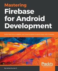 Mastering Firebase for Android Development di Ashok Kumar S edito da Packt Publishing