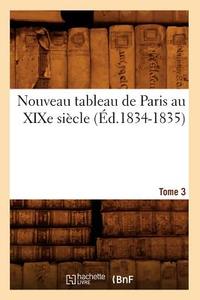 Nouveau Tableau de Paris Au Xixe Siecle. Tome 3 (Ed.1834-1835) di Sans Auteur edito da Hachette Livre - Bnf