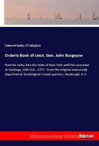 Orderly Book of Lieut. Gen. John Burgoyne di Edmund Bailey O'Callaghan edito da hansebooks
