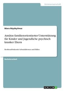 Ansätze familienorientierter Unterstützung für Kinder und Jugendliche psychisch kranker Eltern di Büsra Büyükyilmaz edito da GRIN Verlag