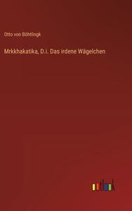 Mrkkhakatika, D.i. Das irdene Wägelchen di Otto von Böhtlingk edito da Outlook Verlag