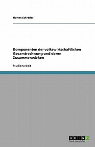 Komponenten der volkswirtschaftlichen Gesamtrechnung und deren Zusammenwirken di Florian Schröder edito da GRIN Verlag