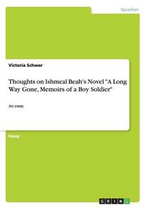 Thoughts On Ishmeal Beah's Novel "a Long Way Gone, Memoirs Of A Boy Soldier" di Victoria Schwer edito da Grin Verlag Gmbh