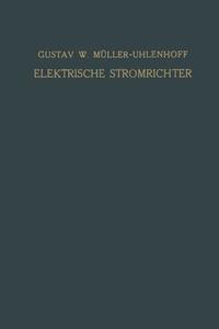 Elektrische Stromrichter (Gleichrichter) di Gustav W. Müller-Uhlenhoff edito da Vieweg+Teubner Verlag