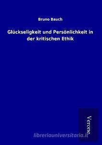 Glückseligkeit und Persönlichkeit in der kritischen Ethik di Bruno Bauch edito da TP Verone Publishing