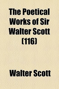 The Poetical Works Of Sir Walter Scott (116) di Walter Scott edito da General Books Llc