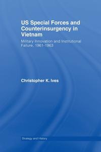 US Special Forces and Counterinsurgency in Vietnam di Christopher K. Ives edito da Taylor & Francis Ltd