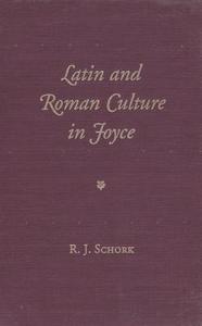 Latin and Roman Culture in Joyce di R. J. Schork edito da University Press of Florida