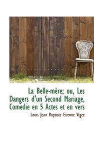 La Belle-m Re; Ou, Les Dangers D'un Second Mariage, Com Die En 5 Actes Et En Vers di Louis Jean Baptiste Etienne Vige edito da Bibliolife