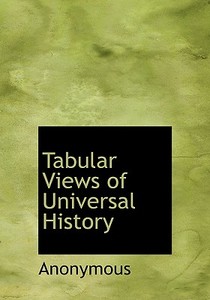 Tabular Views Of Universal History di Anonymous edito da Bibliolife