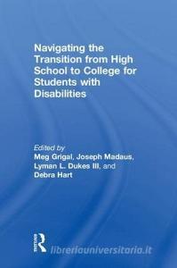 Navigating the Transition from High School to College for Students with Disabilities di Meg (University of Massachusetts Boston Grigal, Joseph (University of Connecticut Madaus, Lyman ( Dukes III edito da Taylor & Francis Ltd