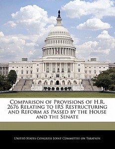 Comparison Of Provisions Of H.r. 2676 Relating To Irs Restructuring And Reform As Passed By The House And The Senate edito da Bibliogov