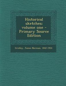 Historical Sketches; Volume One - Primary Source Edition di James Norman Gridley edito da Nabu Press
