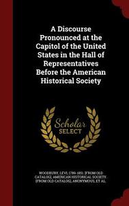 A Discourse Pronounced At The Capitol Of The United States In The Hall Of Representatives Before The American Historical Society di Levi Woodbury edito da Andesite Press