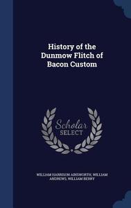 History Of The Dunmow Flitch Of Bacon Custom di William Harrison Ainsworth, William Andrews, William Berry edito da Sagwan Press