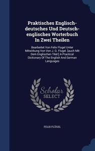 Praktisches Englisch-deutsches Und Deutsch-englisches Worterbuch In Zwei Theilen di Felix Flugel edito da Sagwan Press