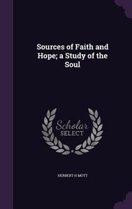 Sources Of Faith And Hope; A Study Of The Soul di Herbert H Mott edito da Palala Press