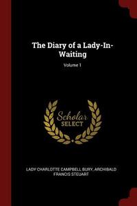 The Diary of a Lady-In-Waiting; Volume 1 di Lady Charlotte Campbell Bury, Archibald Francis Steuart edito da CHIZINE PUBN