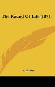 The Round Of Life (1871) di A. Wildes edito da Kessinger Publishing, Llc