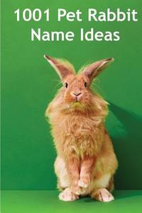 1001 Pet Rabbit Name Ideas: The Most Popular, Quirky, and Fun Names You Could Give Your Pet Rabbit! di Alison Thompson edito da Createspace