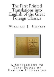 The First Printed Translations Into English of the Great Foreign Classics: A Supplement to Text-Books of English Literature di William J. Harris edito da Createspace