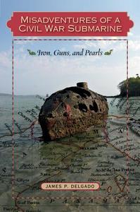 Misadventures of a Civil War Submarine di James P. Delgado edito da Texas A&M University Press