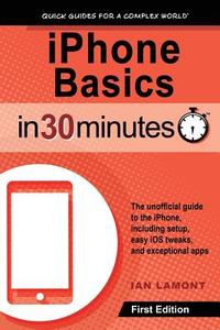 Iphone Basics In 30 Minutes di Ian Lamont edito da In 30 Minutes Guides