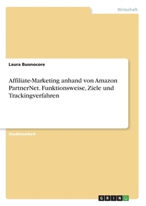 Affiliate-Marketing anhand von Amazon PartnerNet. Funktionsweise, Ziele und Trackingverfahren di Laura Buonocore edito da GRIN Verlag
