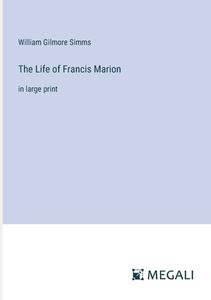 The Life of Francis Marion di William Gilmore Simms edito da Megali Verlag