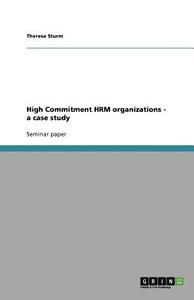 High Commitment HRM organizations - a case study di Theresa Sturm edito da GRIN Publishing