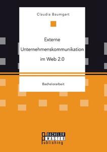 Externe Unternehmenskommunikation im Web 2.0 di Claudia Baumgart edito da Bachelor + Master Publishing