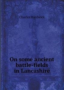 On Some Ancient Battle-fields In Lancashire di Charles Hardwick edito da Book On Demand Ltd.