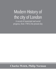 Modern history of the city of London; a record of municipal and social progress, from 1760 to the present day di Charles Welch, Philip Norman edito da Alpha Editions