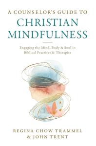 A Counselor's Guide To Christian Mindfulness di Dr. Regina Chow Trammel, John Trent edito da Zondervan