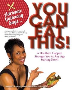 Adrienne AG Galloway Said, You Can Eat This!?: A Fitness Cookbook for a Stronger, Happier and Healthier You, at Any Age di Adrienne Galloway edito da Bli Publishing