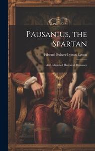 Pausanius, the Spartan: An Unfinished Historical Romance di Edward Bulwer Lytton Lytton edito da LEGARE STREET PR