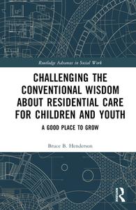 Challenging The Conventional Wisdom About Residential Care For Children And Youth di Bruce B. Henderson edito da Taylor & Francis Ltd