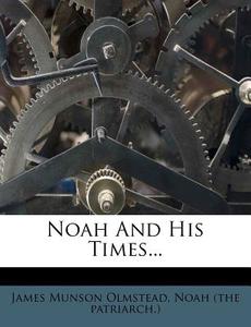Noah And His Times... di James Munson Olmstead edito da Nabu Press