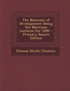 The Neuroses of Development: Being the Morrison Lectures for 1890 - Primary Source Edition di Thomas Smith Clouston edito da Nabu Press