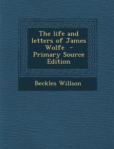 The Life and Letters of James Wolfe di Beckles Willson edito da Nabu Press