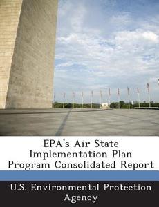 Epa\'s Air State Implementation Plan Program Consolidated Report edito da Bibliogov