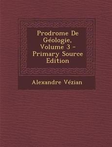 Prodrome de Geologie, Volume 3 di Alexandre Vezian edito da Nabu Press